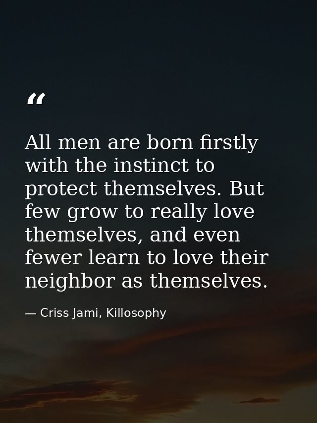All men are born firstly with the instinct to protect themselves. But few grow to really love themselves, and even fewer — Criss Jami, Killosophy