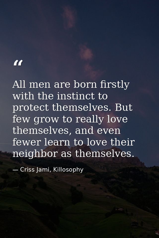 All men are born firstly with the instinct to protect themselves. But few grow to really love themselves, and even fewer — Criss Jami, Killosophy