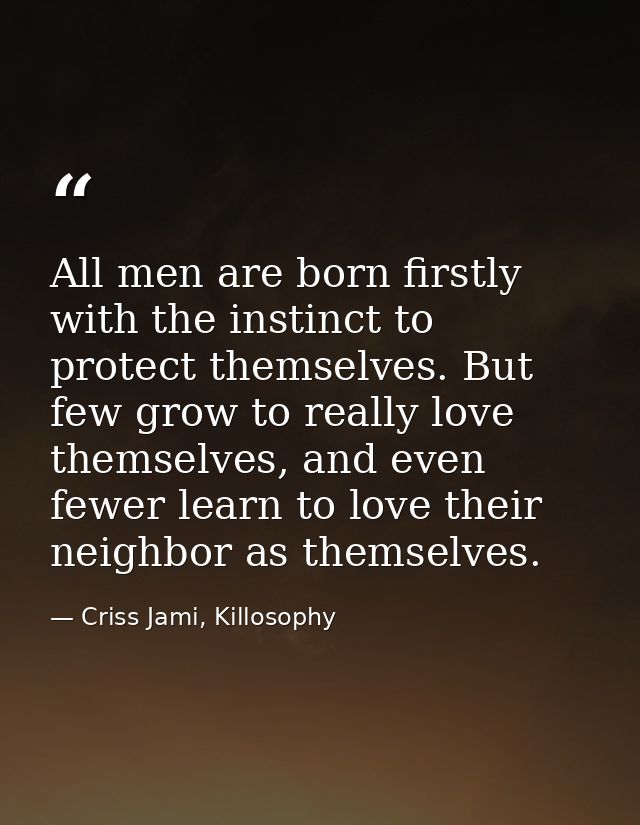 All men are born firstly with the instinct to protect themselves. But few grow to really love themselves, and even fewer — Criss Jami, Killosophy