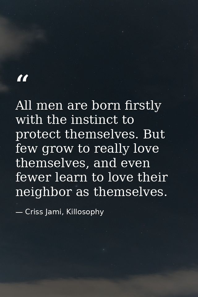 All men are born firstly with the instinct to protect themselves. But few grow to really love themselves, and even fewer — Criss Jami, Killosophy