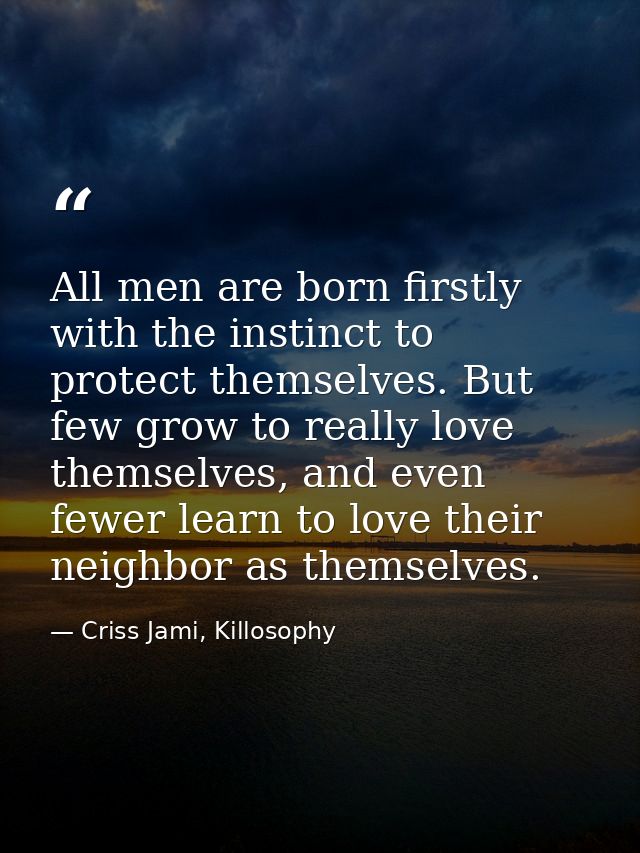 All men are born firstly with the instinct to protect themselves. But few grow to really love themselves, and even fewer — Criss Jami, Killosophy