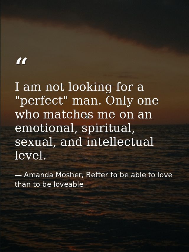 I am not looking for a "perfect" man. Only one who matches me on an emotional, spiritual, sexual, and intellectual level — Amanda Mosher, Better to be able to love than to be loveable