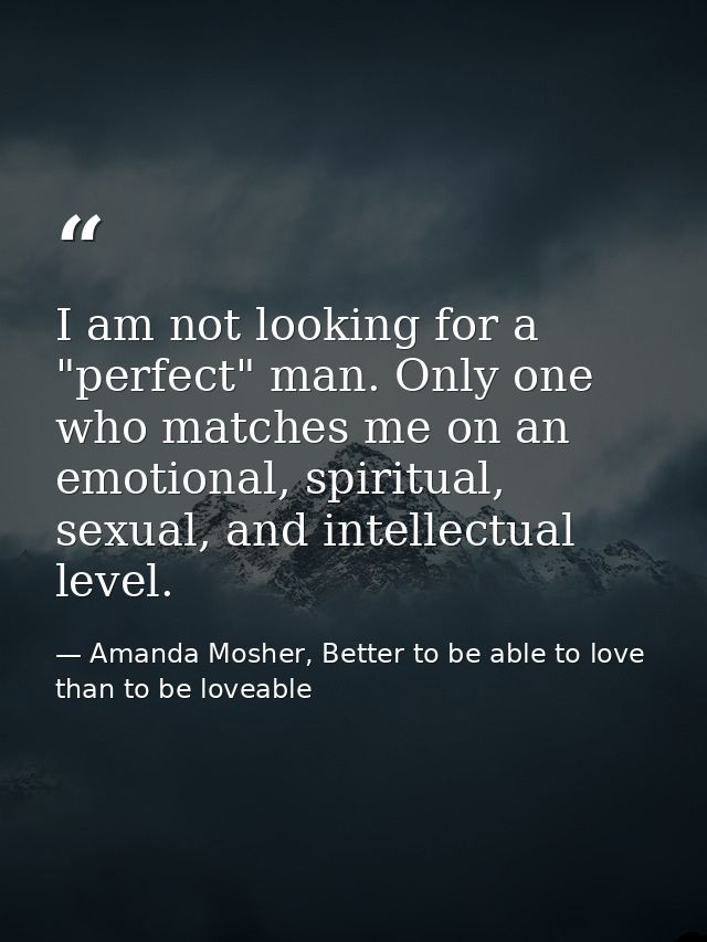 I am not looking for a "perfect" man. Only one who matches me on an emotional, spiritual, sexual, and intellectual level — Amanda Mosher, Better to be able to love than to be loveable