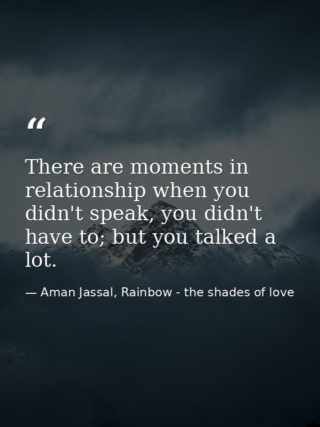 There are moments in relationship when you didn't speak, you didn't have to; but you talked a lot. — Aman Jassal, Rainbow - the shades of love