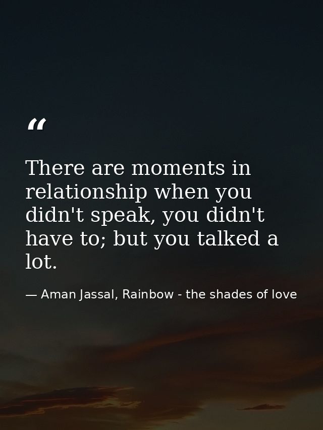 There are moments in relationship when you didn't speak, you didn't have to; but you talked a lot. — Aman Jassal, Rainbow - the shades of love