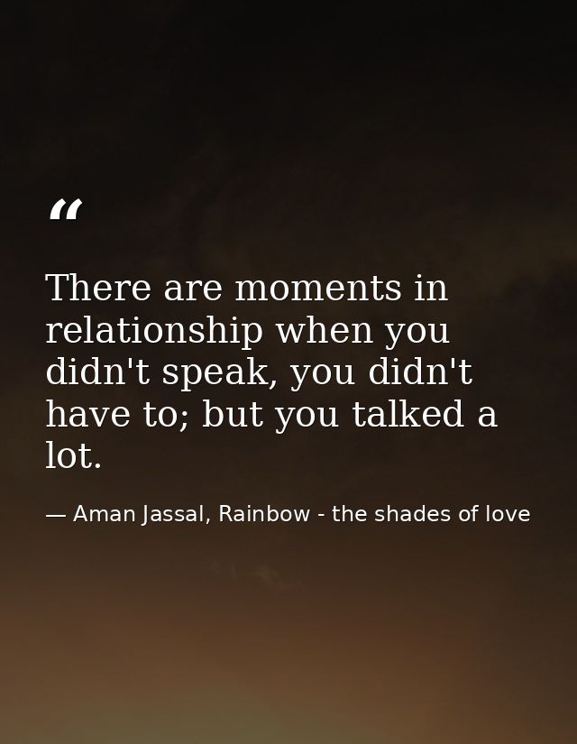 There are moments in relationship when you didn't speak, you didn't have to; but you talked a lot. — Aman Jassal, Rainbow - the shades of love