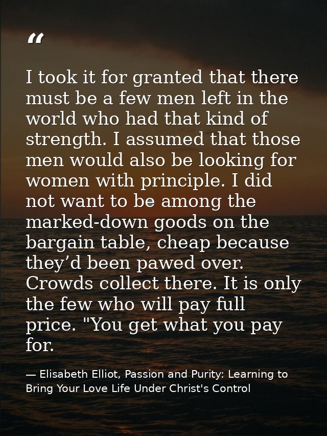 I took it for granted that there must be a few men left in the world who had that kind of strength. I assumed that those — Elisabeth Elliot, Passion and Purity: Learning to Bring Your Love Life Under Christ's Control