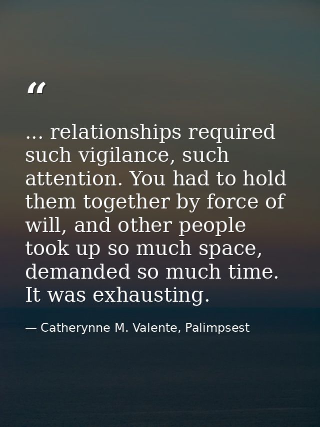 ... relationships required such vigilance, such attention. You had to hold them together by force of will, and other peo — Catherynne M. Valente, Palimpsest