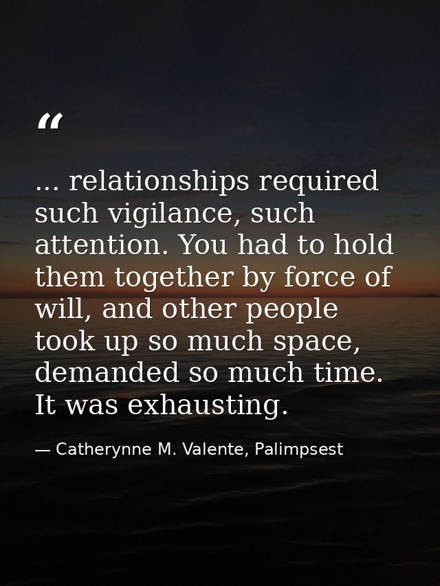 ... relationships required such vigilance, such attention. You had to hold them together by force of will, and other peo — Catherynne M. Valente, Palimpsest