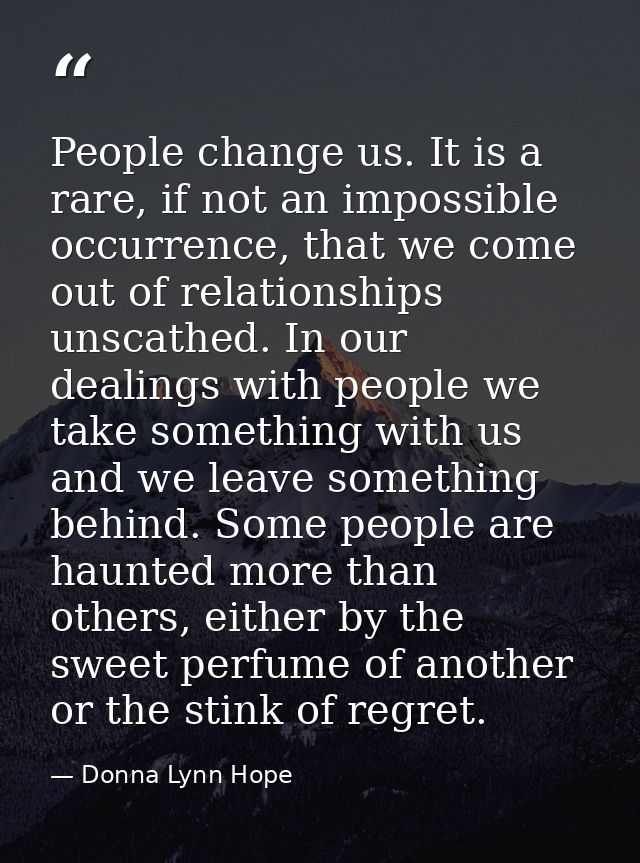 People change us. It is a rare, if not an impossible occurrence, that we come out of relationships unscathed. In our dea — Donna Lynn Hope