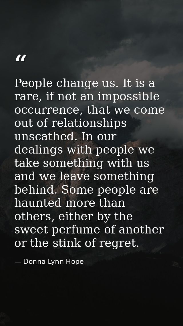 People change us. It is a rare, if not an impossible occurrence, that we come out of relationships unscathed. In our dea — Donna Lynn Hope