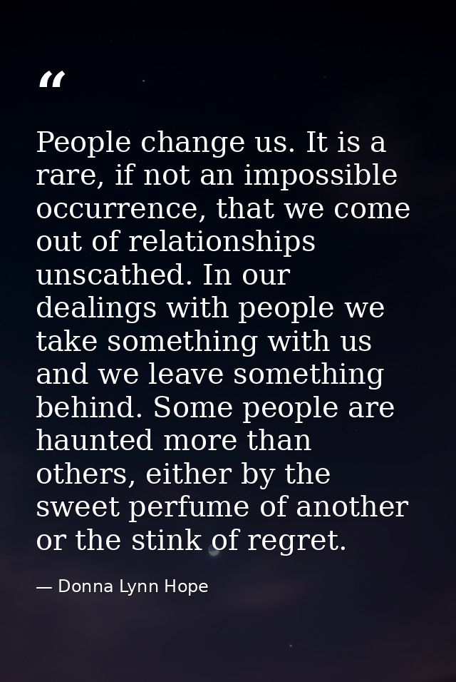 People change us. It is a rare, if not an impossible occurrence, that we come out of relationships unscathed. In our dea — Donna Lynn Hope