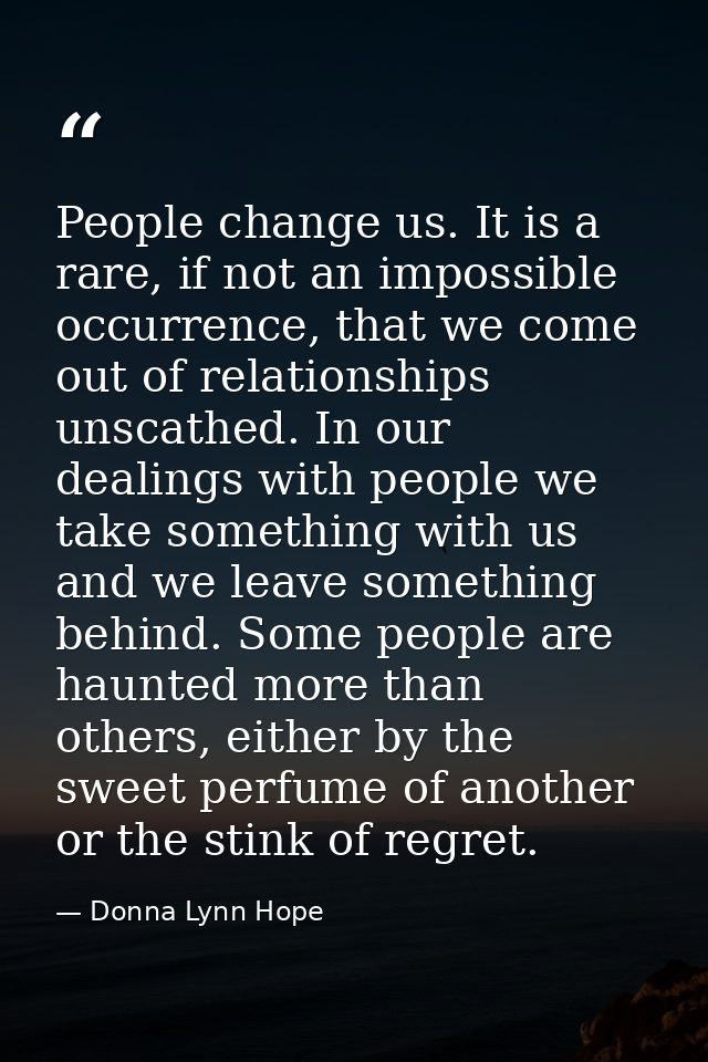 People change us. It is a rare, if not an impossible occurrence, that we come out of relationships unscathed. In our dea — Donna Lynn Hope