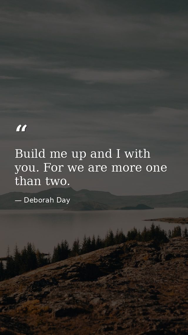 Build me up and I with you. For we are more one than two. — Deborah Day