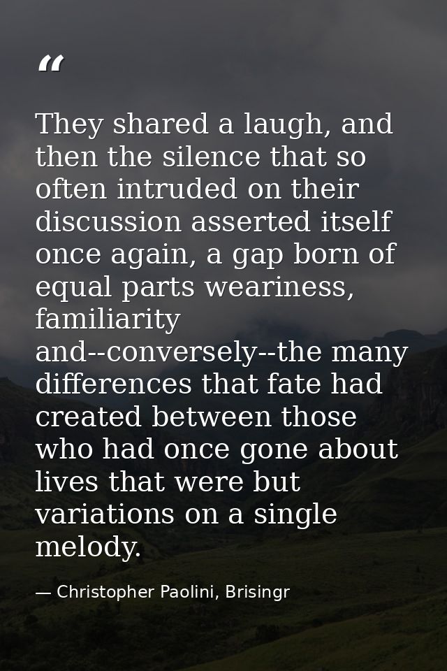They shared a laugh, and then the silence that so often intruded on their discussion asserted itself once again, a gap b — Christopher Paolini, Brisingr