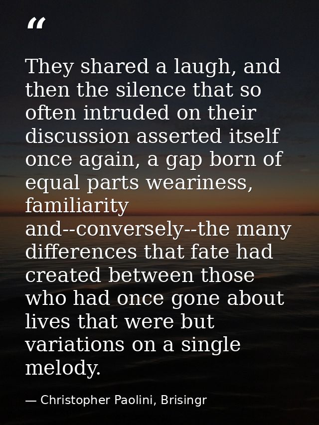 They shared a laugh, and then the silence that so often intruded on their discussion asserted itself once again, a gap b — Christopher Paolini, Brisingr