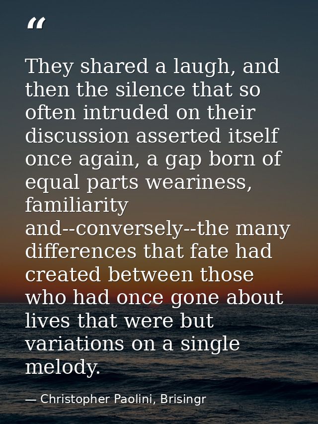 They shared a laugh, and then the silence that so often intruded on their discussion asserted itself once again, a gap b — Christopher Paolini, Brisingr