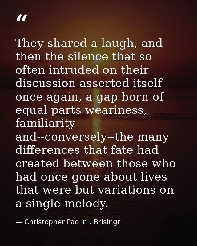 They shared a laugh, and then the silence that so often intruded on their discussion asserted itself once again, a gap b — Christopher Paolini, Brisingr