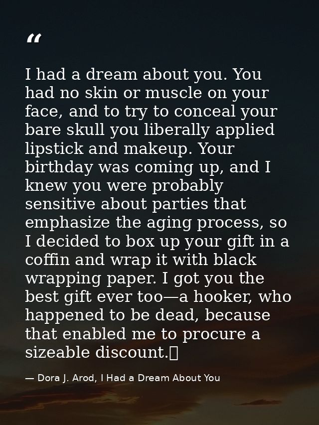 I had a dream about you. You had no skin or muscle on your face, and to try to conceal your bare skull you liberally app — Dora J. Arod, I Had a Dream About You