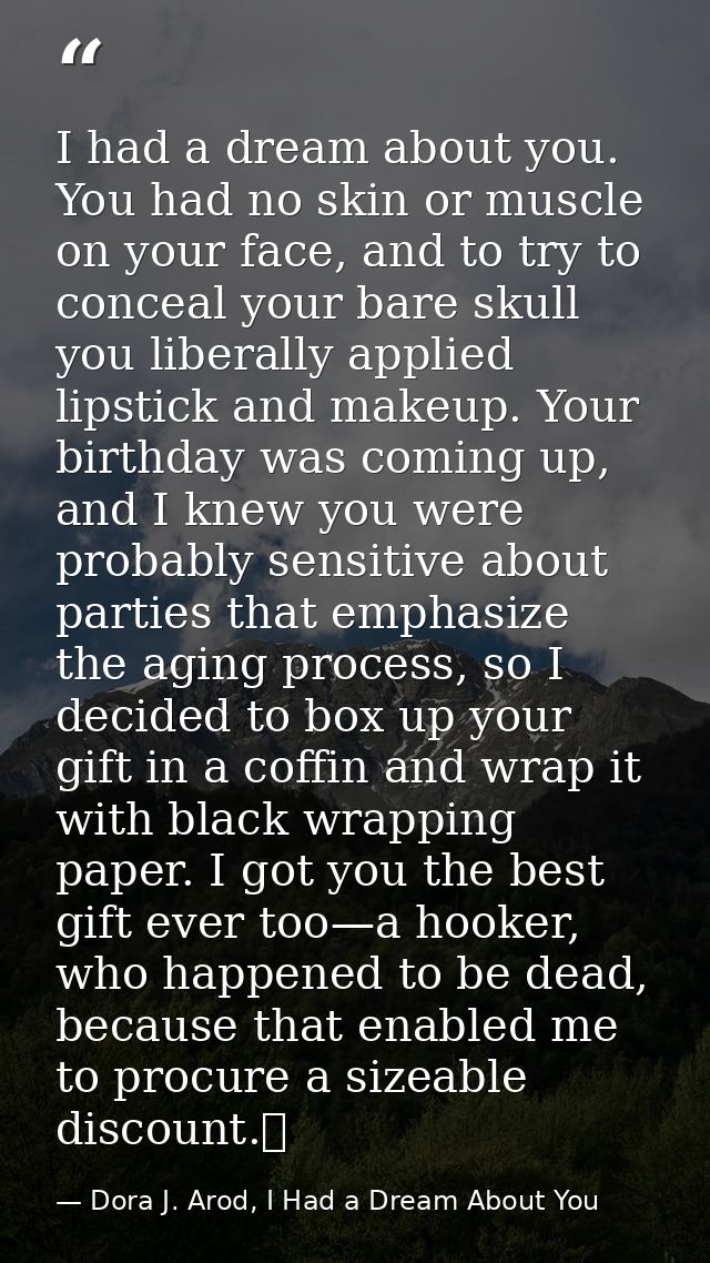 I had a dream about you. You had no skin or muscle on your face, and to try to conceal your bare skull you liberally app — Dora J. Arod, I Had a Dream About You