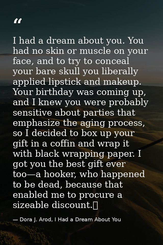 I had a dream about you. You had no skin or muscle on your face, and to try to conceal your bare skull you liberally app — Dora J. Arod, I Had a Dream About You