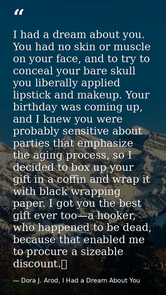 I had a dream about you. You had no skin or muscle on your face, and to try to conceal your bare skull you liberally app — Dora J. Arod, I Had a Dream About You