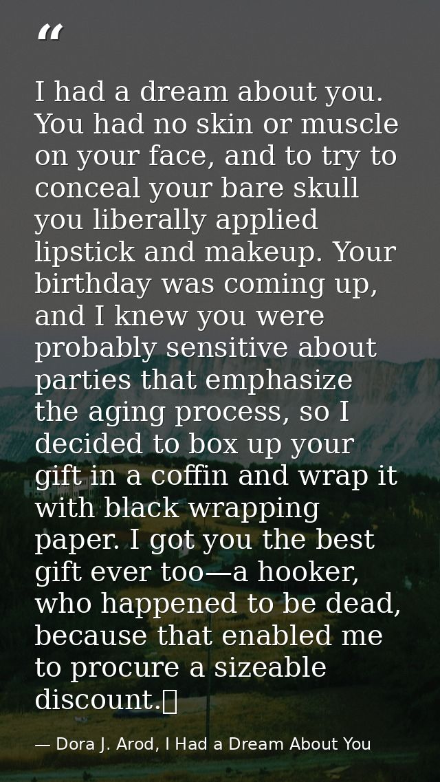 I had a dream about you. You had no skin or muscle on your face, and to try to conceal your bare skull you liberally app — Dora J. Arod, I Had a Dream About You