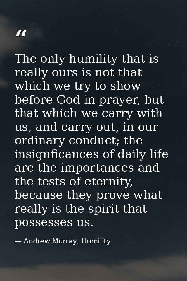 The only humility that is really ours is not that which we try to show before God in prayer, but that which we carry wit — Andrew Murray, Humility
