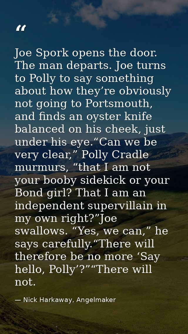 Joe Spork opens the door. The man departs. Joe turns to Polly to say something about how they’re obviously not going to  — Nick Harkaway, Angelmaker