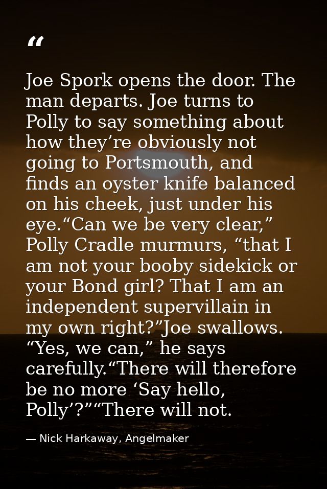 Joe Spork opens the door. The man departs. Joe turns to Polly to say something about how they’re obviously not going to  — Nick Harkaway, Angelmaker