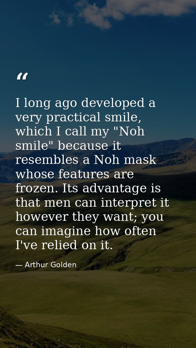 I long ago developed a very practical smile, which I call my "Noh smile" because it resembles a Noh mask whose features  — Arthur Golden