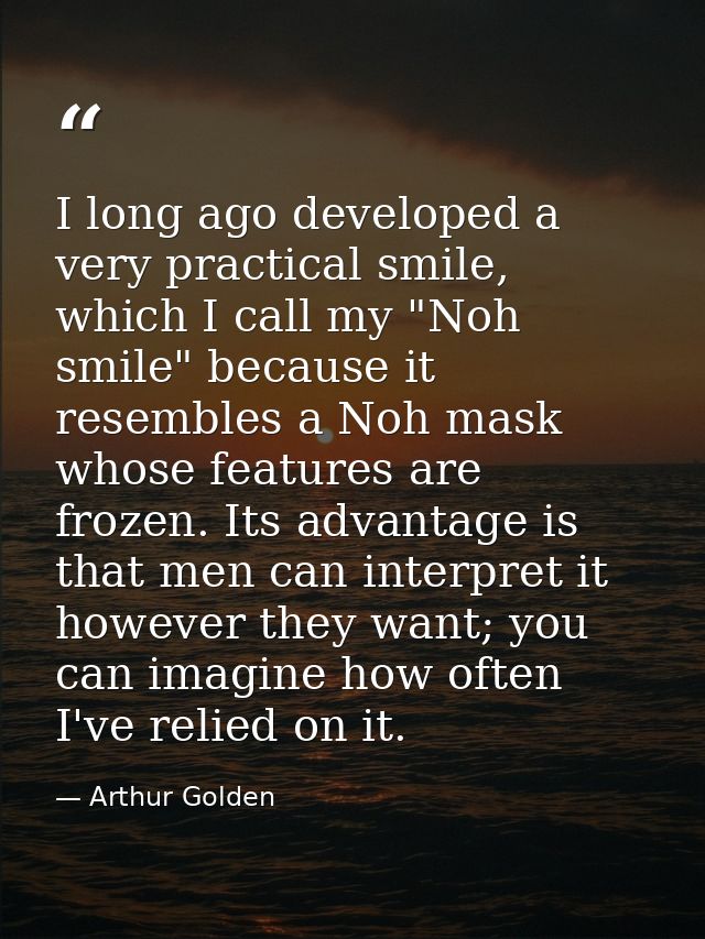 I long ago developed a very practical smile, which I call my "Noh smile" because it resembles a Noh mask whose features  — Arthur Golden