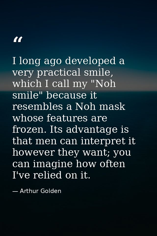 I long ago developed a very practical smile, which I call my "Noh smile" because it resembles a Noh mask whose features  — Arthur Golden