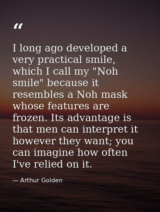 I long ago developed a very practical smile, which I call my "Noh smile" because it resembles a Noh mask whose features  — Arthur Golden