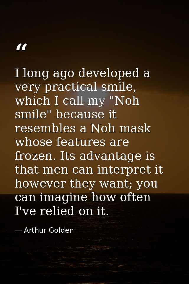 I long ago developed a very practical smile, which I call my "Noh smile" because it resembles a Noh mask whose features  — Arthur Golden