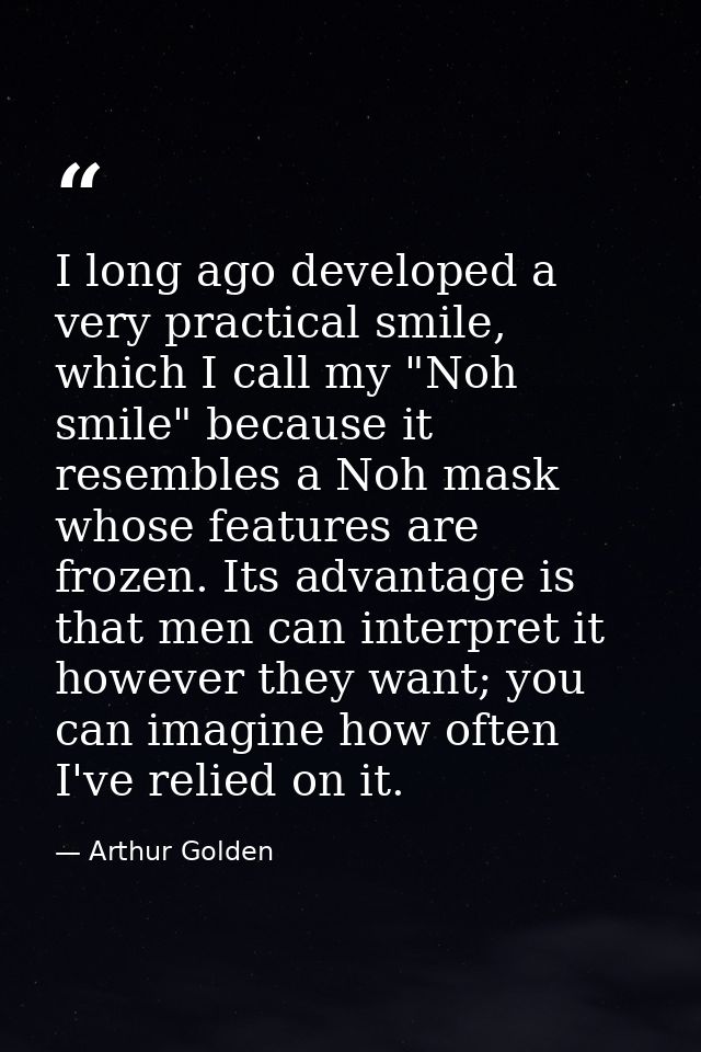 I long ago developed a very practical smile, which I call my "Noh smile" because it resembles a Noh mask whose features  — Arthur Golden