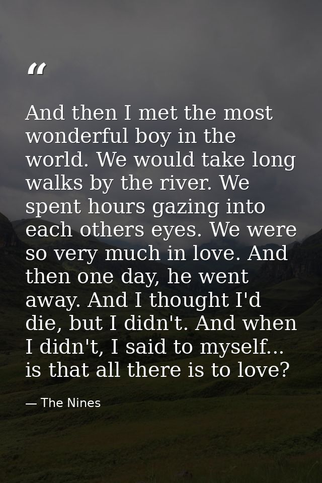 And then I met the most wonderful boy in the world. We would take long walks by the river. We spent hours gazing into ea — The Nines