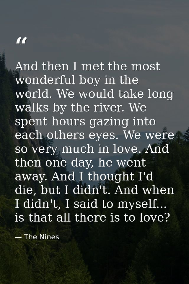And then I met the most wonderful boy in the world. We would take long walks by the river. We spent hours gazing into ea — The Nines
