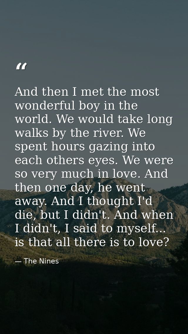 And then I met the most wonderful boy in the world. We would take long walks by the river. We spent hours gazing into ea — The Nines