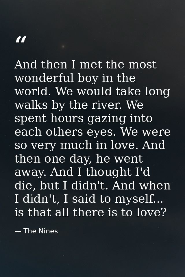 And then I met the most wonderful boy in the world. We would take long walks by the river. We spent hours gazing into ea — The Nines