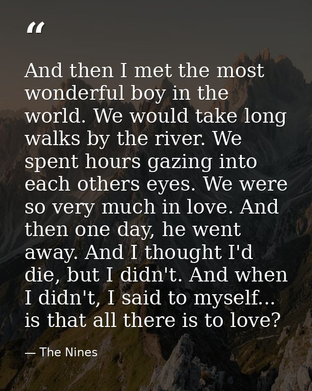 And then I met the most wonderful boy in the world. We would take long walks by the river. We spent hours gazing into ea — The Nines