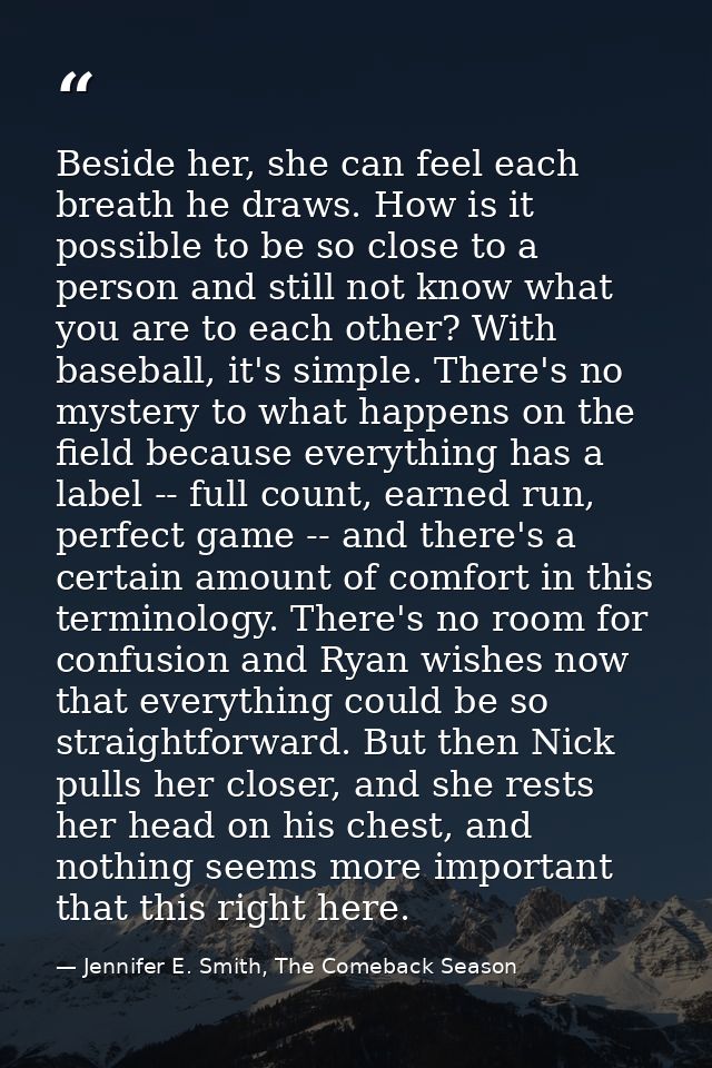 Beside her, she can feel each breath he draws. How is it possible to be so close to a person and still not know what you — Jennifer E. Smith, The Comeback Season