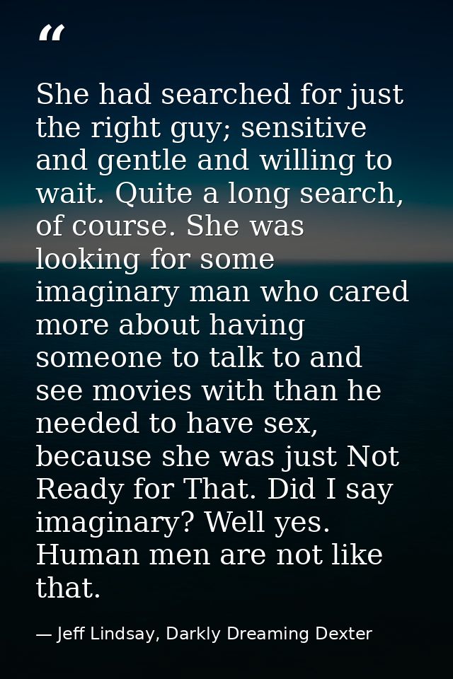 She had searched for just the right guy; sensitive and gentle and willing to wait. Quite a long search, of course. She w — Jeff Lindsay, Darkly Dreaming Dexter