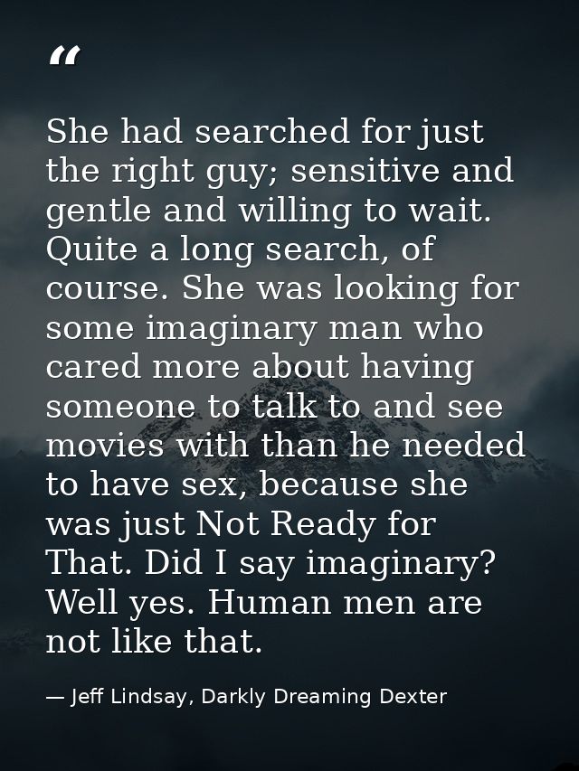 She had searched for just the right guy; sensitive and gentle and willing to wait. Quite a long search, of course. She w — Jeff Lindsay, Darkly Dreaming Dexter