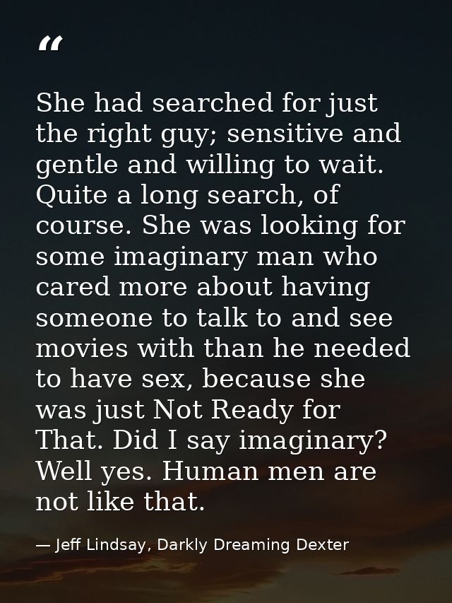 She had searched for just the right guy; sensitive and gentle and willing to wait. Quite a long search, of course. She w — Jeff Lindsay, Darkly Dreaming Dexter