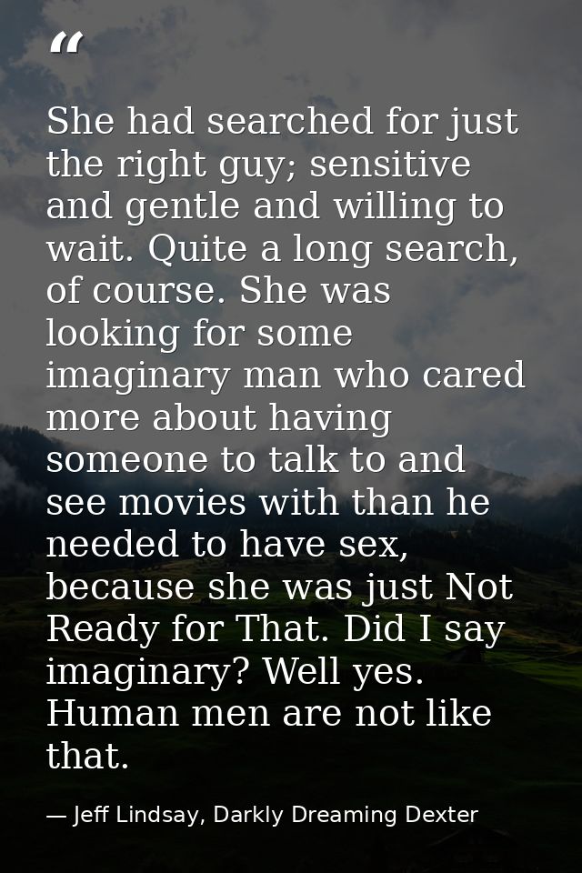 She had searched for just the right guy; sensitive and gentle and willing to wait. Quite a long search, of course. She w — Jeff Lindsay, Darkly Dreaming Dexter