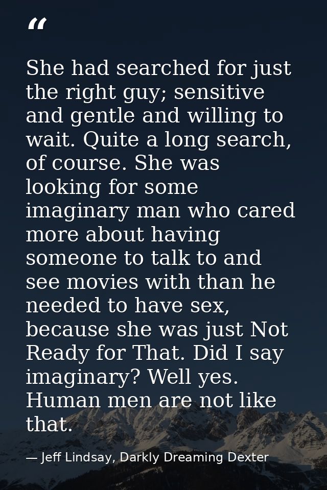 She had searched for just the right guy; sensitive and gentle and willing to wait. Quite a long search, of course. She w — Jeff Lindsay, Darkly Dreaming Dexter