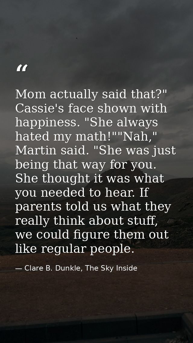 Mom actually said that?" Cassie's face shown with happiness. "She always hated my math!""Nah," Martin said. "She was jus — Clare B. Dunkle, The Sky Inside