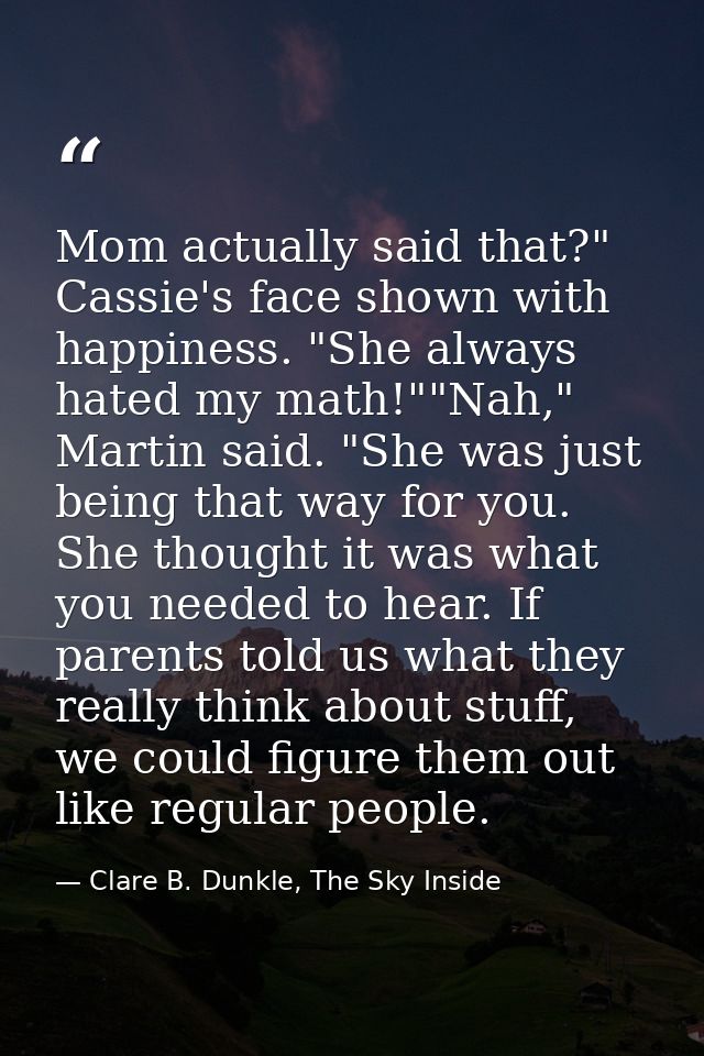 Mom actually said that?" Cassie's face shown with happiness. "She always hated my math!""Nah," Martin said. "She was jus — Clare B. Dunkle, The Sky Inside