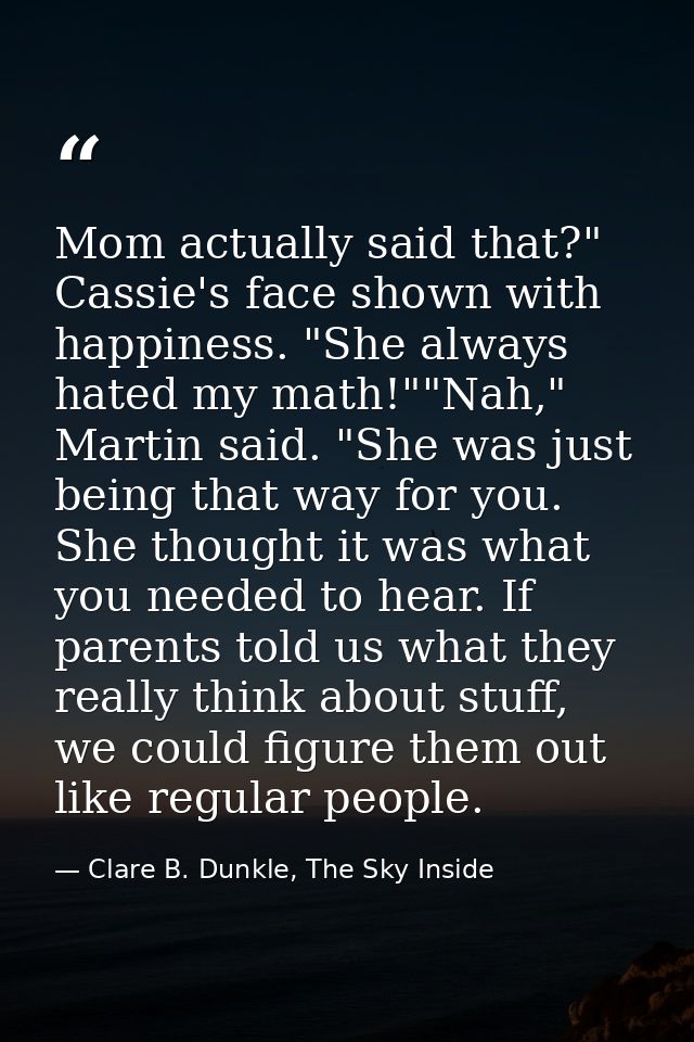 Mom actually said that?" Cassie's face shown with happiness. "She always hated my math!""Nah," Martin said. "She was jus — Clare B. Dunkle, The Sky Inside